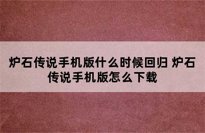 炉石传说手机版什么时候回归 炉石传说手机版怎么下载